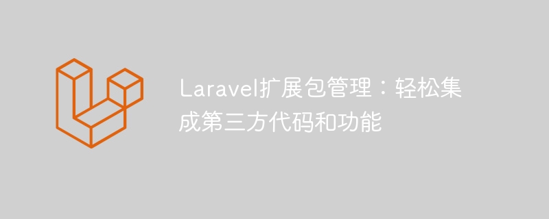 Laravel扩展包管理:轻松集成第三方代码和功能