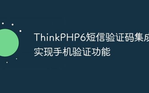 ThinkPHP6短信验证码集成：实现手机验证功能