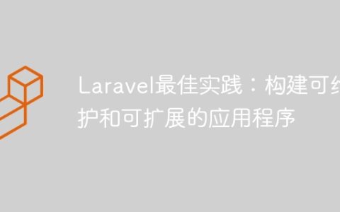 Laravel最佳实践：构建可维护和可扩展的应用程序