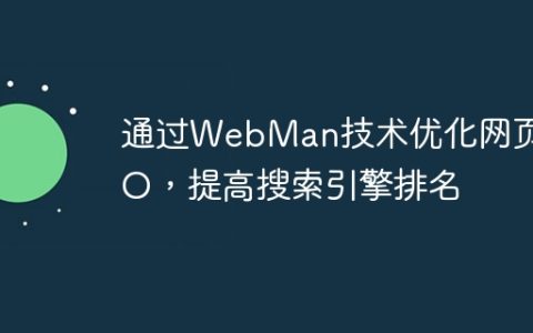通过WebMan技术优化网页SEO，提高搜索引擎排名