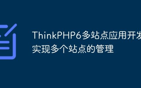 ThinkPHP6多站点应用开发：实现多个站点的管理