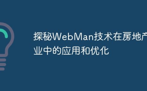 探秘WebMan技术在房地产行业中的应用和优化