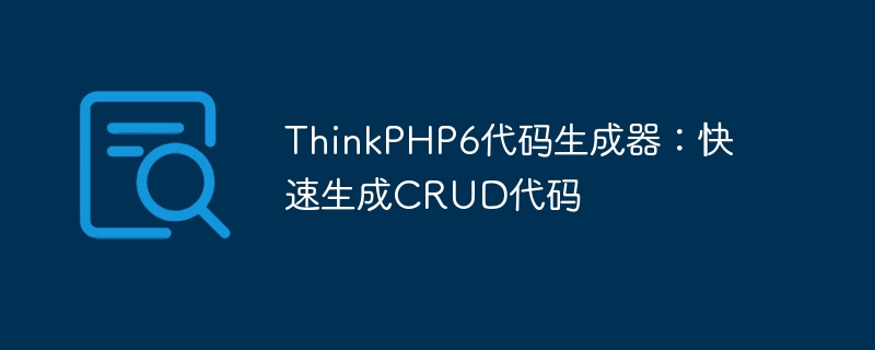 thinkphp6代码生成器:快速生成crud代码