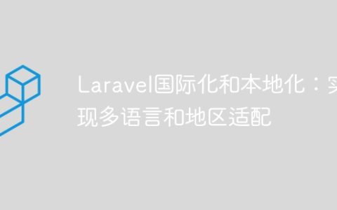 Laravel国际化和本地化：实现多语言和地区适配