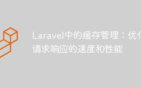 Laravel中的缓存管理：优化请求响应的速度和性能