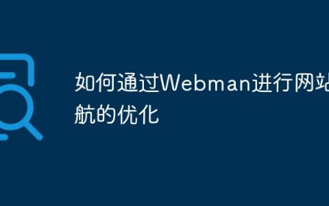 如何通过Webman进行网站导航的优化
