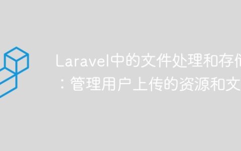 Laravel中的文件处理和存储：管理用户上传的资源和文件