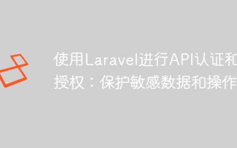 使用Laravel进行API认证和授权：保护敏感数据和操作
