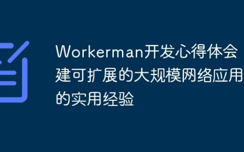 Workerman开发心得体会：构建可扩展的大规模网络应用的实用经验