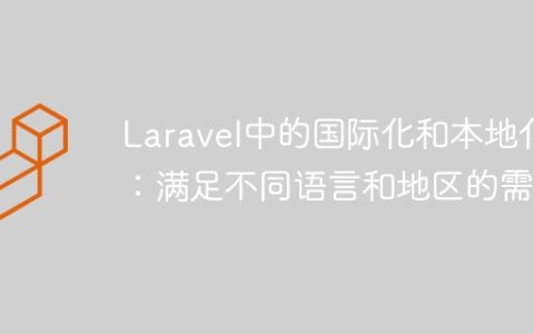 Laravel中的国际化和本地化：满足不同语言和地区的需求