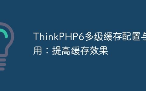 ThinkPHP6多级缓存配置与使用：提高缓存效果