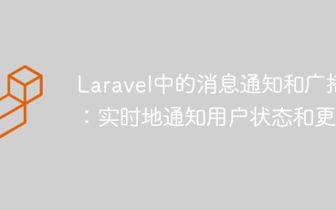 Laravel中的消息通知和广播：实时地通知用户状态和更新