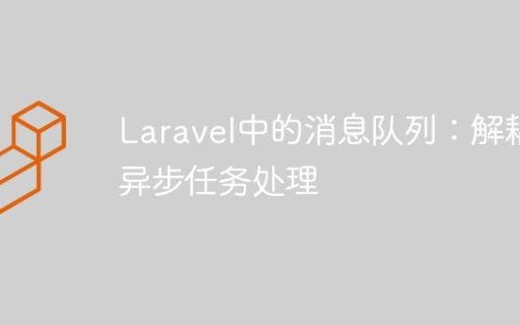 Laravel中的消息队列：解耦异步任务处理