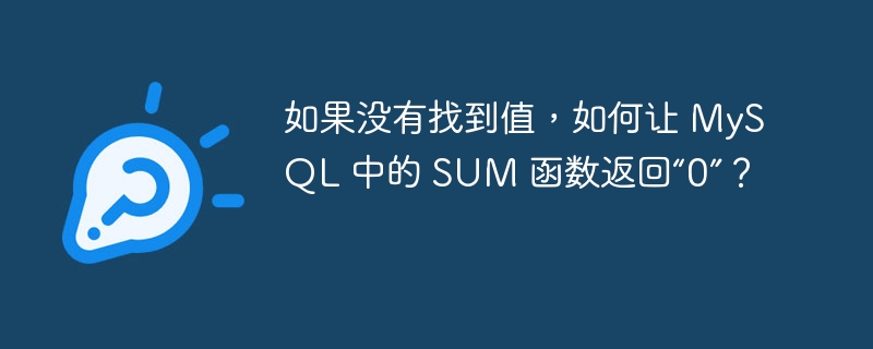 如果没有找到值,如何让 mysql 中的 sum 函数返回“0”?