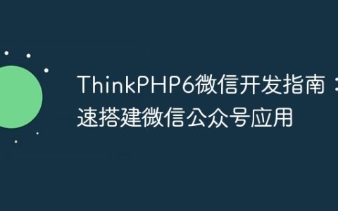 ThinkPHP6微信开发指南：快速搭建微信公众号应用