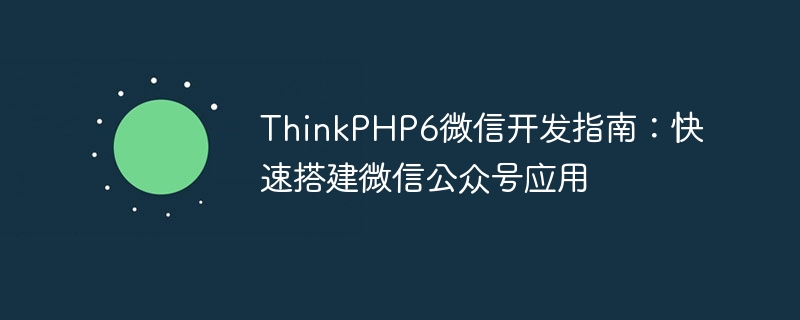 ThinkPHP6微信开发指南:快速搭建微信公众号应用