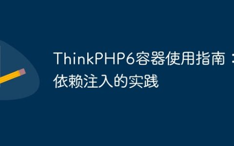 ThinkPHP6容器使用指南：依赖注入的实践