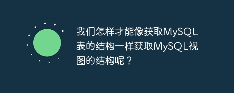 我们怎样才能像获取mysql表的结构一样获取mysql视图的结构呢?