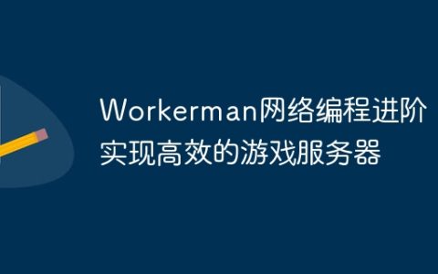 Workerman网络编程进阶：实现高效的游戏服务器