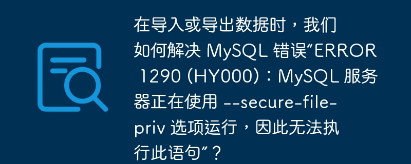在导入或导出数据时,我们如何解决 mysql 错误“error 1290 (hy000):mysql 服务器正在使用 --secure-file-priv 选项运行,因此无法执行此语句”?