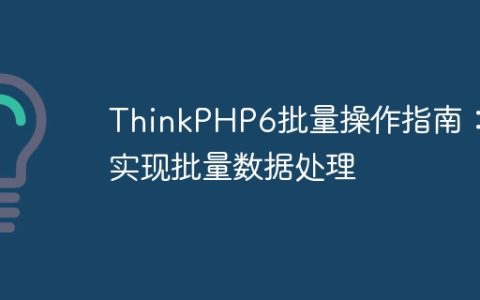 ThinkPHP6批量操作指南：实现批量数据处理