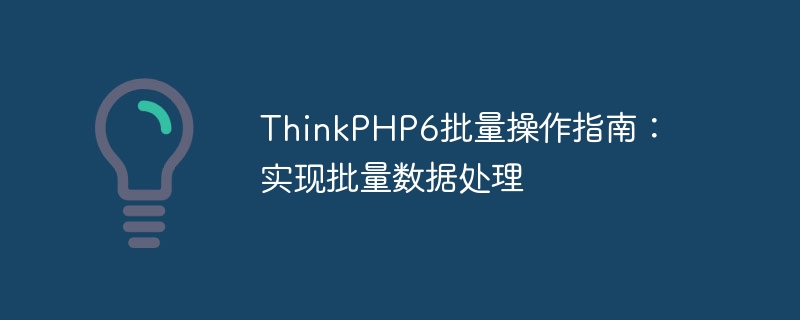 thinkphp6批量操作指南:实现批量数据处理