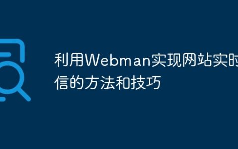 利用Webman实现网站实时通信的方法和技巧