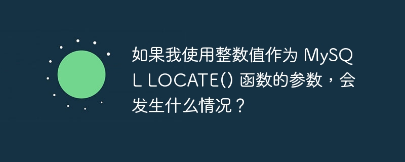 如果我使用整数值作为 mysql locate() 函数的参数,会发生什么情况?