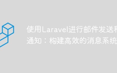 使用Laravel进行邮件发送和通知：构建高效的消息系统