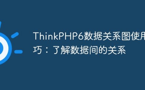 ThinkPHP6数据关系图使用技巧：了解数据间的关系
