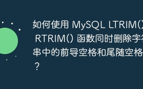 如何使用 MySQL LTRIM() 和 RTRIM() 函数同时删除字符串中的前导空格和尾随空格？