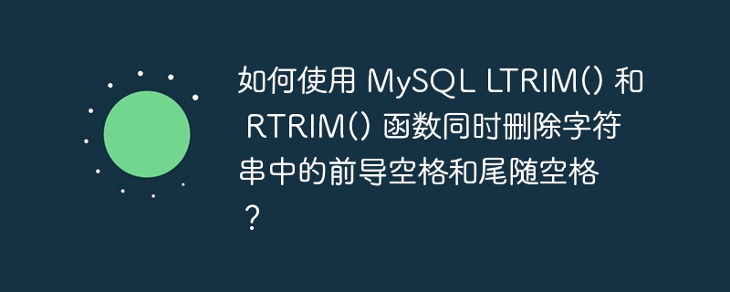 如何使用 MySQL LTRIM() 和 RTRIM() 函数同时删除字符串中的前导空格和尾随空格?
