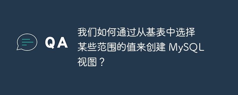 我们如何通过从基表中选择某些范围的值来创建 mysql 视图?