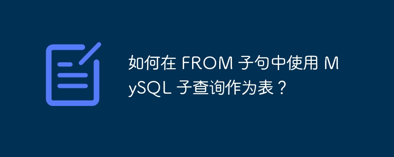 如何在 from 子句中使用 mysql 子查询作为表？