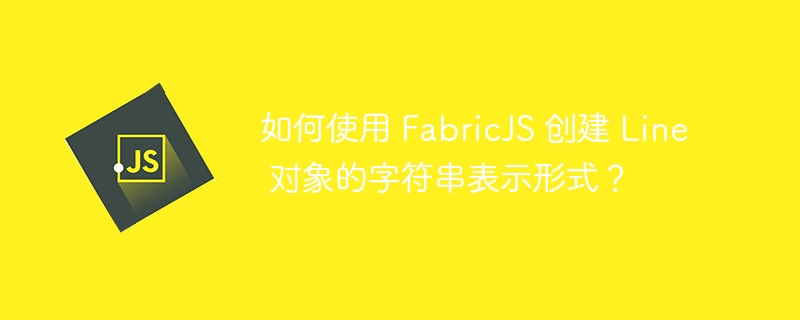 如何使用 fabricjs 创建 line 对象的字符串表示形式?