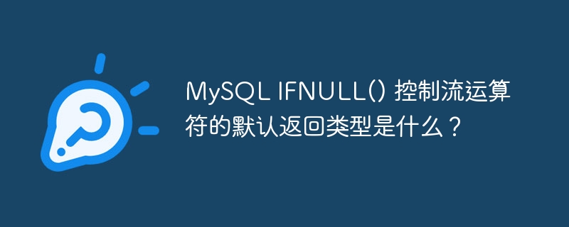 mysql ifnull() 控制流运算符的默认返回类型是什么?