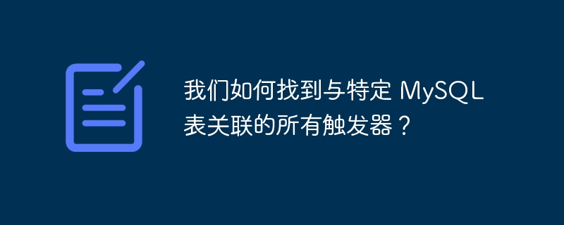 我们如何找到与特定 mysql 表关联的所有触发器?
