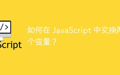 如何在 JavaScript 中交换两个变量？