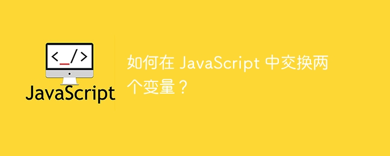 如何在 javascript 中交换两个变量？