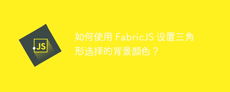 如何使用 fabricjs 设置三角形选择的背景颜色？