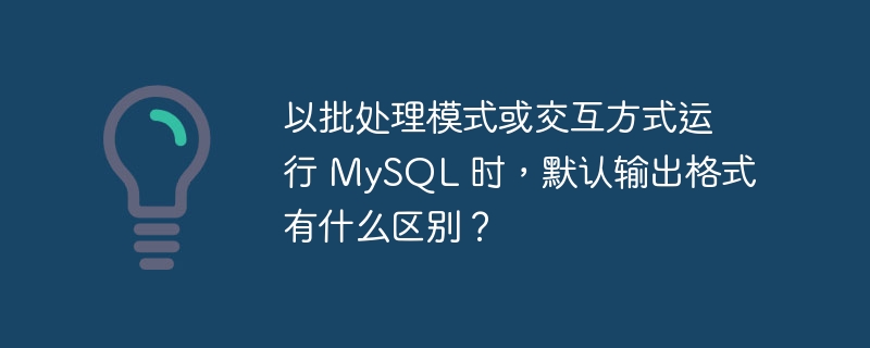 以批处理模式或交互方式运行 mysql 时,默认输出格式有什么区别?