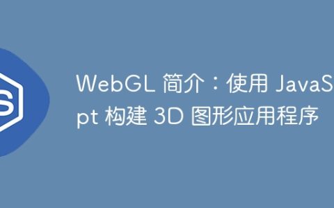 WebGL 简介：使用 JavaScript 构建 3D 图形应用程序