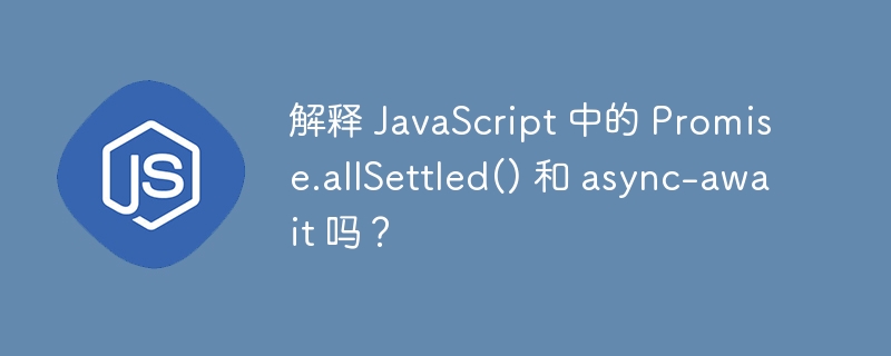 解释 javascript 中的 promise.allsettled() 和 async-await 吗?