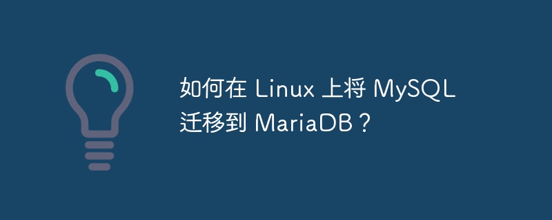 如何在 linux 上将 mysql 迁移到 mariadb?
