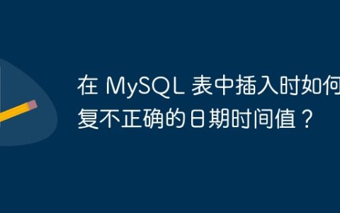 在 MySQL 表中插入时如何修复不正确的日期时间值？