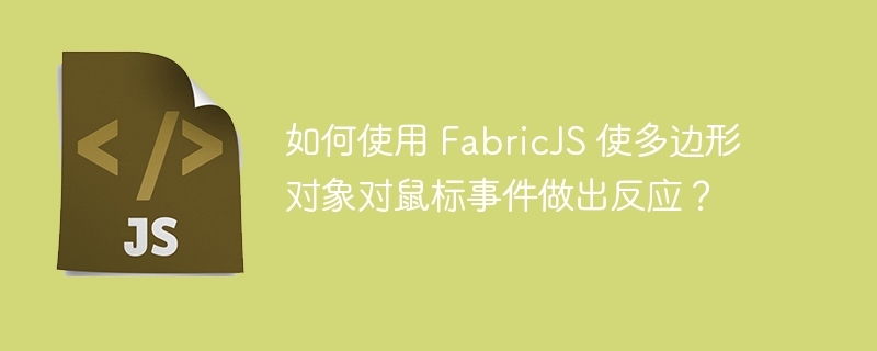 如何使用 fabricjs 使多边形对象对鼠标事件做出反应?