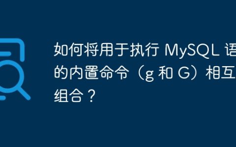 如何将用于执行 MySQL 语句的内置命令（g 和 G）相互组合？