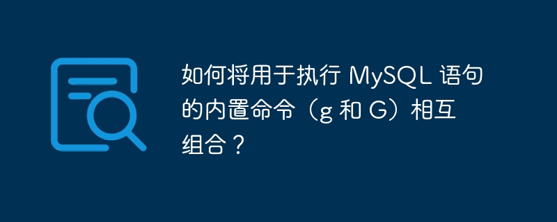 如何将用于执行 mysql 语句的内置命令(g 和 g)相互组合?