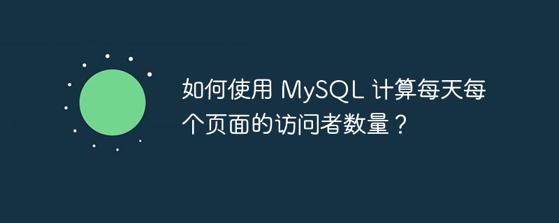 如何使用 mysql 计算每天每个页面的访问者数量?
