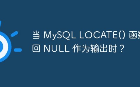 当 MySQL LOCATE() 函数返回 NULL 作为输出时？